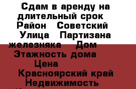 Сдам в аренду на длительный срок  › Район ­ Советский › Улица ­ Партизана железняка  › Дом ­ 24 › Этажность дома ­ 4 › Цена ­ 16 000 - Красноярский край Недвижимость » Квартиры аренда   . Красноярский край